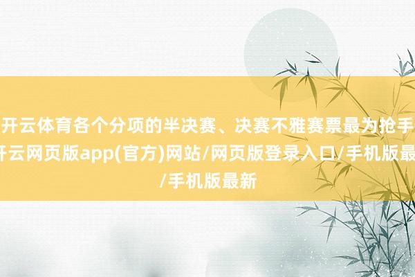 开云体育各个分项的半决赛、决赛不雅赛票最为抢手-开云网页版app(官方)网站/网页版登录入口/手机版最新