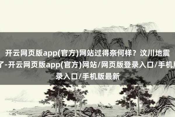 开云网页版app(官方)网站过得奈何样？汶川地震16年了-开云网页版app(官方)网站/网页版登录入口/手机版最新