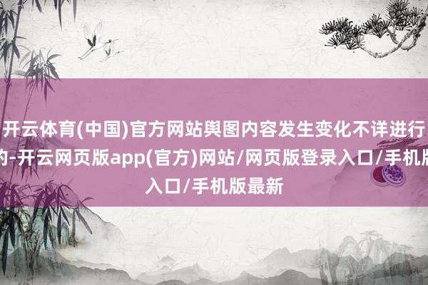 开云体育(中国)官方网站舆图内容发生变化不详进行更新的-开云网页版app(官方)网站/网页版登录入口/手机版最新