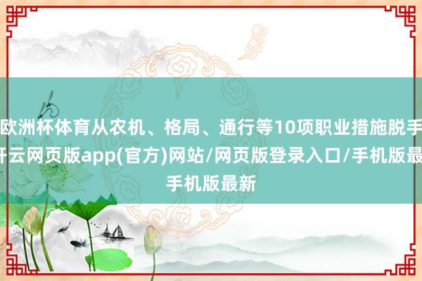 欧洲杯体育从农机、格局、通行等10项职业措施脱手-开云网页版app(官方)网站/网页版登录入口/手机版最新