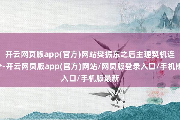 开云网页版app(官方)网站樊振东之后主理契机连赢2分-开云网页版app(官方)网站/网页版登录入口/手机版最新