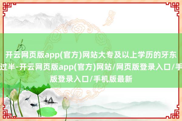 开云网页版app(官方)网站大专及以上学历的牙东谈主占比过半-开云网页版app(官方)网站/网页版登录入口/手机版最新