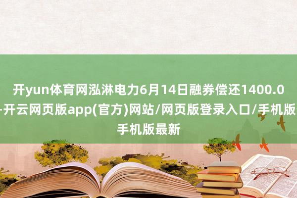 开yun体育网泓淋电力6月14日融券偿还1400.00股-开云网页版app(官方)网站/网页版登录入口/手机版最新