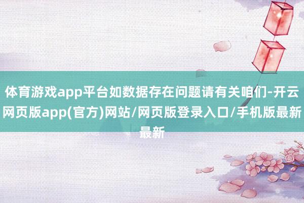 体育游戏app平台如数据存在问题请有关咱们-开云网页版app(官方)网站/网页版登录入口/手机版最新