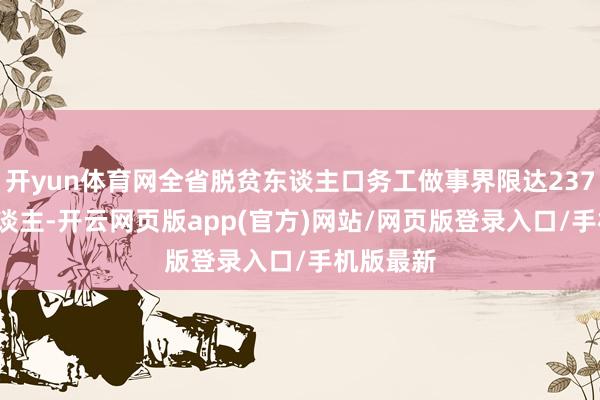 开yun体育网全省脱贫东谈主口务工做事界限达237.94万东谈主-开云网页版app(官方)网站/网页版登录入口/手机版最新