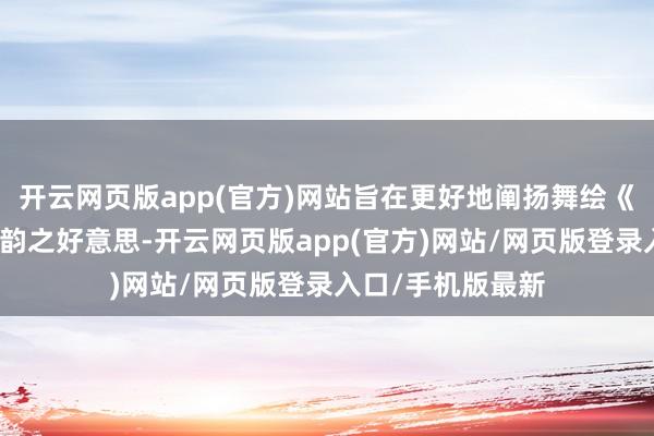 开云网页版app(官方)网站旨在更好地阐扬舞绘《沉江山图》的气韵之好意思-开云网页版app(官方)网站/网页版登录入口/手机版最新