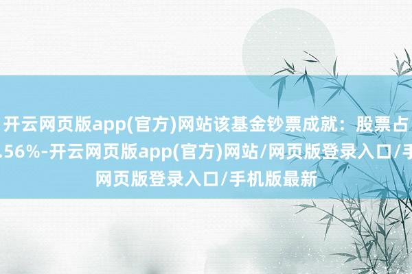 开云网页版app(官方)网站该基金钞票成就：股票占净值比99.56%-开云网页版app(官方)网站/网页版登录入口/手机版最新