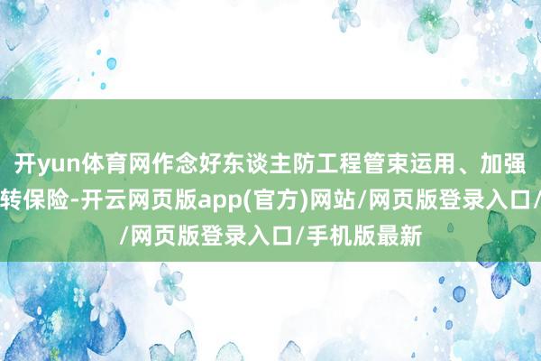 开yun体育网作念好东谈主防工程管束运用、加强水电气热运转保险-开云网页版app(官方)网站/网页版登录入口/手机版最新