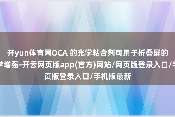 开yun体育网OCA 的光学粘合剂可用于折叠屏的粘合和光学增强-开云网页版app(官方)网站/网页版登录入口/手机版最新