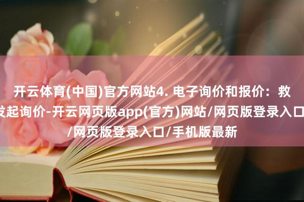 开云体育(中国)官方网站4. 电子询价和报价：救援企业在线发起询价-开云网页版app(官方)网站/网页版登录入口/手机版最新