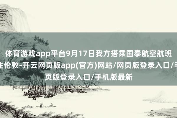 体育游戏app平台9月17日我方搭乘国泰航空航班从香港飞往伦敦-开云网页版app(官方)网站/网页版登录入口/手机版最新