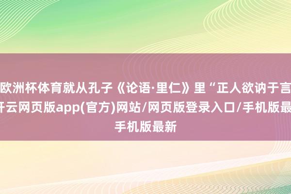 欧洲杯体育就从孔子《论语·里仁》里“正人欲讷于言-开云网页版app(官方)网站/网页版登录入口/手机版最新