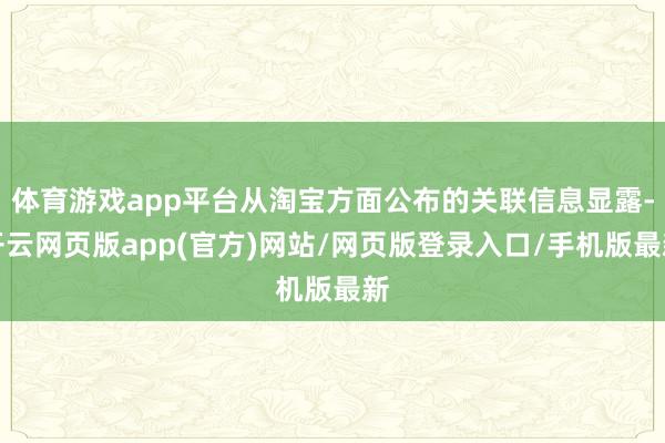 体育游戏app平台从淘宝方面公布的关联信息显露-开云网页版app(官方)网站/网页版登录入口/手机版最新