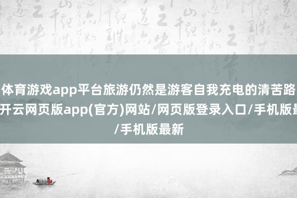 体育游戏app平台旅游仍然是游客自我充电的清苦路线-开云网页版app(官方)网站/网页版登录入口/手机版最新