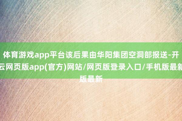 体育游戏app平台该后果由华阳集团空洞部报送-开云网页版app(官方)网站/网页版登录入口/手机版最新