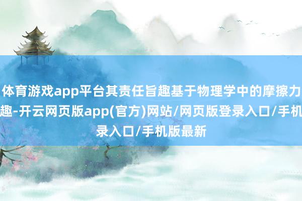 体育游戏app平台其责任旨趣基于物理学中的摩擦力测量旨趣-开云网页版app(官方)网站/网页版登录入口/手机版最新