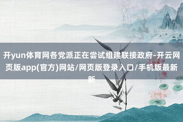 开yun体育网各党派正在尝试组建联接政府-开云网页版app(官方)网站/网页版登录入口/手机版最新