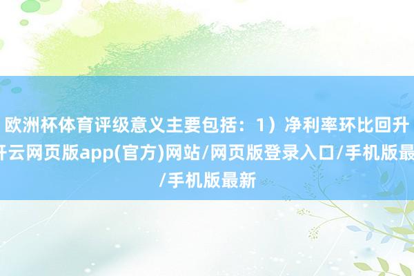 欧洲杯体育评级意义主要包括：1）净利率环比回升-开云网页版app(官方)网站/网页版登录入口/手机版最新