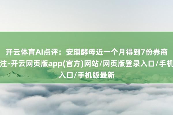 开云体育　　AI点评：安琪酵母近一个月得到7份券商研报眷注-开云网页版app(官方)网站/网页版登录入口/手机版最新