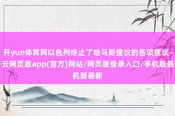 开yun体育网以色列终止了哈马斯提议的各项建议-开云网页版app(官方)网站/网页版登录入口/手机版最新