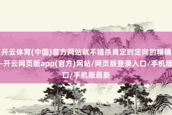 开云体育(中国)官方网站就不错杀青定时定向的精确提拔-开云网页版app(官方)网站/网页版登录入口/手机版最新