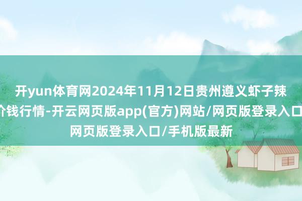 开yun体育网2024年11月12日贵州遵义虾子辣椒批发市集价钱行情-开云网页版app(官方)网站/网页版登录入口/手机版最新