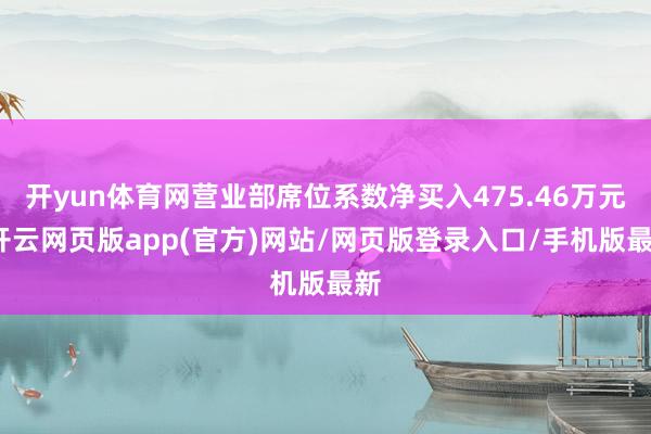 开yun体育网营业部席位系数净买入475.46万元-开云网页版app(官方)网站/网页版登录入口/手机版最新