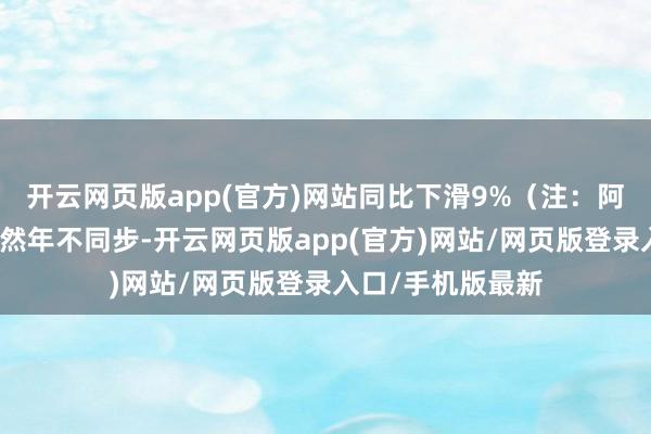 开云网页版app(官方)网站同比下滑9%（注：阿里巴巴财年与当然年不同步-开云网页版app(官方)网站/网页版登录入口/手机版最新