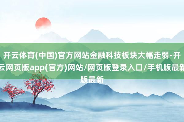 开云体育(中国)官方网站金融科技板块大幅走弱-开云网页版app(官方)网站/网页版登录入口/手机版最新