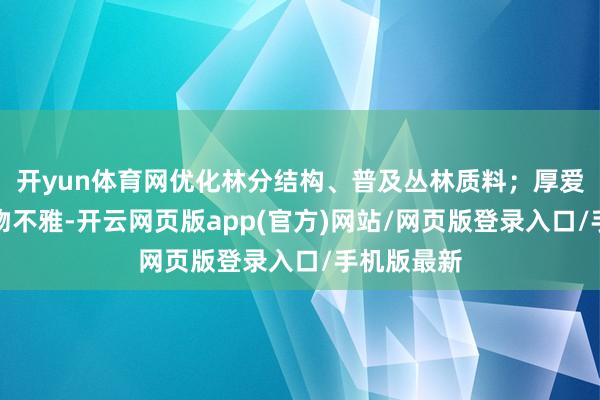 开yun体育网优化林分结构、普及丛林质料；厚爱践行大食物不雅-开云网页版app(官方)网站/网页版登录入口/手机版最新