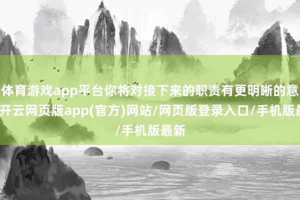 体育游戏app平台你将对接下来的职责有更明晰的意志-开云网页版app(官方)网站/网页版登录入口/手机版最新