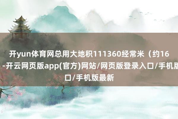 开yun体育网总用大地积111360经常米（约167亩）-开云网页版app(官方)网站/网页版登录入口/手机版最新