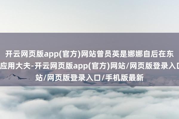 开云网页版app(官方)网站曾员英是娜娜自后在东莞台心病院的应用大夫-开云网页版app(官方)网站/网页版登录入口/手机版最新