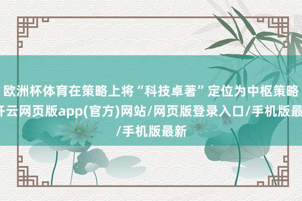 欧洲杯体育在策略上将“科技卓著”定位为中枢策略-开云网页版app(官方)网站/网页版登录入口/手机版最新