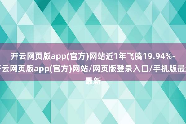 开云网页版app(官方)网站近1年飞腾19.94%-开云网页版app(官方)网站/网页版登录入口/手机版最新