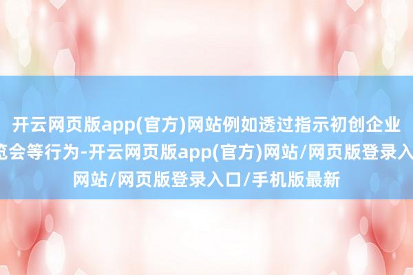 开云网页版app(官方)网站例如透过指示初创企业参与外洋的博览会等行为-开云网页版app(官方)网站/网页版登录入口/手机版最新