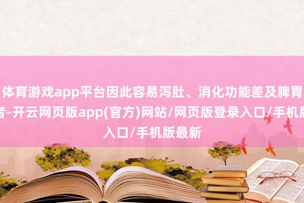 体育游戏app平台因此容易泻肚、消化功能差及脾胃虚寒者-开云网页版app(官方)网站/网页版登录入口/手机版最新