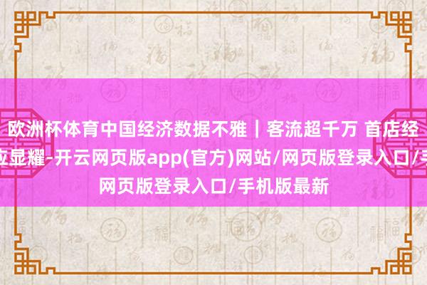 欧洲杯体育中国经济数据不雅｜客流超千万 首店经济汇注效应显耀-开云网页版app(官方)网站/网页版登录入口/手机版最新