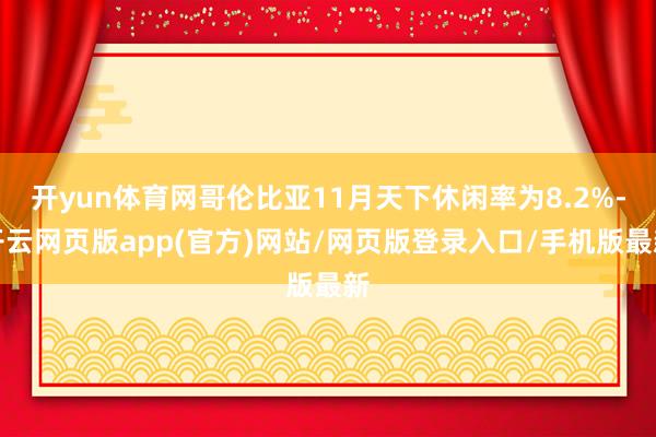 开yun体育网哥伦比亚11月天下休闲率为8.2%-开云网页版app(官方)网站/网页版登录入口/手机版最新