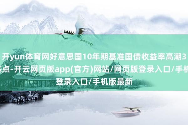 开yun体育网好意思国10年期基准国债收益率高潮3.66个基点-开云网页版app(官方)网站/网页版登录入口/手机版最新