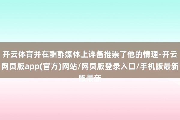 开云体育并在酬酢媒体上详备推崇了他的情理-开云网页版app(官方)网站/网页版登录入口/手机版最新