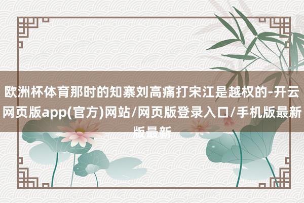 欧洲杯体育那时的知寨刘高痛打宋江是越权的-开云网页版app(官方)网站/网页版登录入口/手机版最新