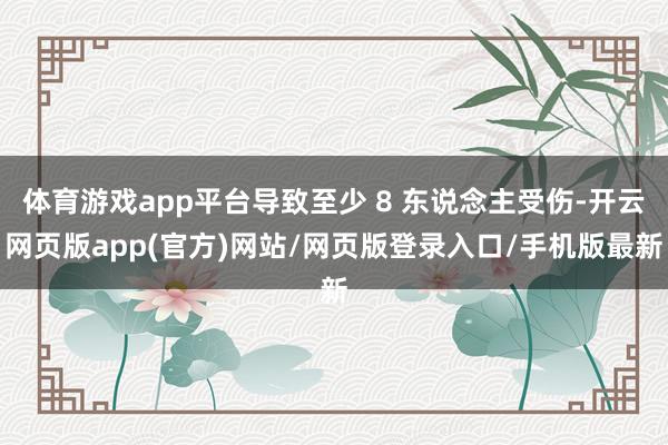 体育游戏app平台导致至少 8 东说念主受伤-开云网页版app(官方)网站/网页版登录入口/手机版最新