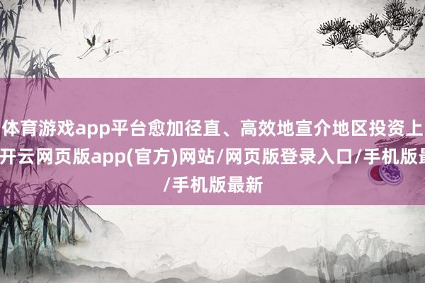 体育游戏app平台愈加径直、高效地宣介地区投资上风-开云网页版app(官方)网站/网页版登录入口/手机版最新