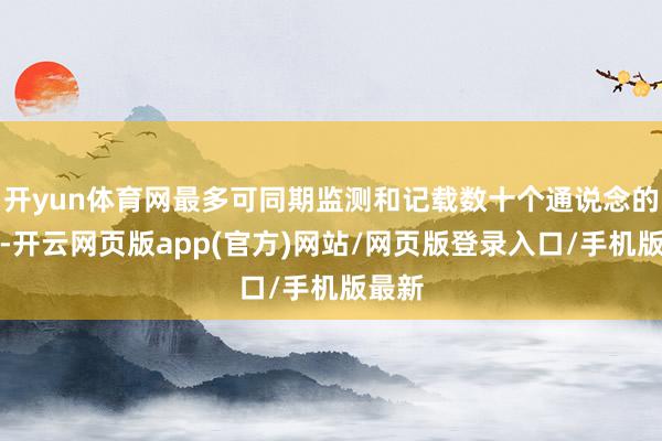 开yun体育网最多可同期监测和记载数十个通说念的数据-开云网页版app(官方)网站/网页版登录入口/手机版最新