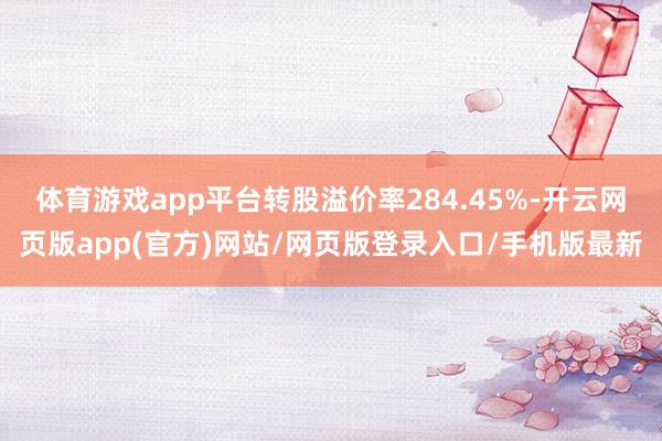 体育游戏app平台转股溢价率284.45%-开云网页版app(官方)网站/网页版登录入口/手机版最新