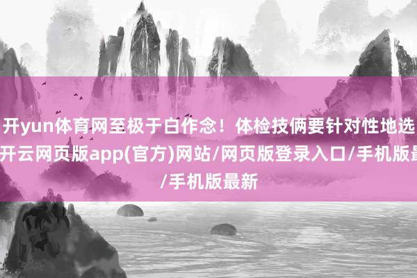 开yun体育网至极于白作念！体检技俩要针对性地选择-开云网页版app(官方)网站/网页版登录入口/手机版最新