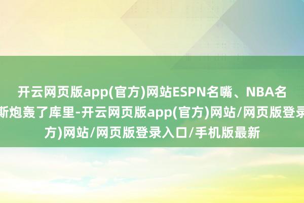 开云网页版app(官方)网站ESPN名嘴、NBA名宿肯德里克-帕金斯炮轰了库里-开云网页版app(官方)网站/网页版登录入口/手机版最新