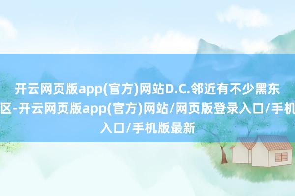 开云网页版app(官方)网站D.C.邻近有不少黑东说念主区-开云网页版app(官方)网站/网页版登录入口/手机版最新