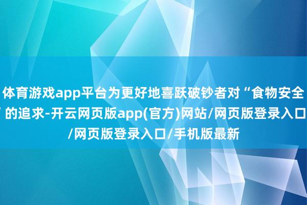 体育游戏app平台为更好地喜跃破钞者对“食物安全与品性外卖”的追求-开云网页版app(官方)网站/网页版登录入口/手机版最新